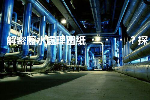 解密廢水處理圖紙？探索污水處理工藝的奧秘！